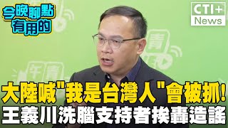 在大陸喊quot我是台灣人quot會被抓走 王義川洗腦支持者挨轟quot造謠quot 今晚聊點有用的 ctiplus 20241203 ‪中天2台ctiplusnews [upl. by Ysdnil990]