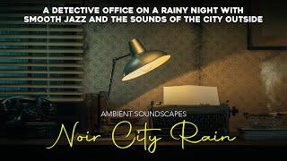 Ambient Soundscapes  Rainy City Night Detective Office Film Noir Jazz Mix [upl. by Woodall]