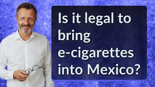 Is it legal to bring ecigarettes into Mexico [upl. by Suertemed]