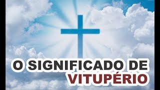 O que significa vitupério na Bíblia O que é o vitupério de Cristo [upl. by Harlan991]