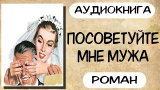 Аудиокнига роман ПОСОВЕТУЙТЕ МНЕ МУЖА слушать аудиокниги полностью онлайн [upl. by Nonah]