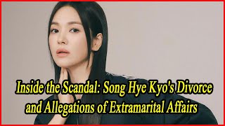 Inside the Scandal Song Hye Kyos Divorce and Allegations of Extramarital Affairs [upl. by Eidnas]