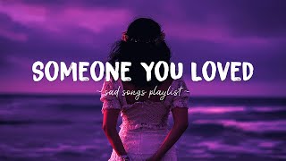 Someone You Loved ♫ Sad songs playlist for broken hearts  Depressing Songs That Will Make You Cry [upl. by Chien481]