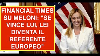 FINANCIAL TIMES SU MELONI quotSE VINCE LUI LEI DIVENTA IL REFERENTE EUROPEOquot [upl. by Luapnaej64]