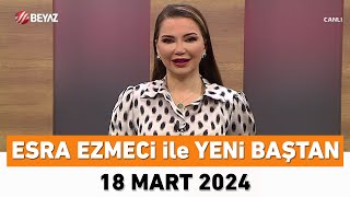 Esra Ezmeci ile Yeni Baştan 18 Mart 2024 [upl. by Aivax]