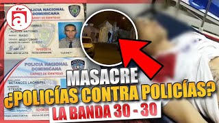 MASACRE EN LOS ALCARRIZOS A LOS PAPOS TRENZA ¿POLICÍAS CONTRA POLICÍAS LA BANDA 30  30 [upl. by Nyluqcaj370]