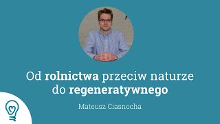 Mateusz Ciasnocha Od rolnictwa przeciw naturze do regeneratywnego [upl. by Gilead]