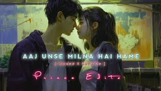 AAJ UNSE MILNA HAI HAME SLOWED AND REVERBE FULL SONG  PRINCE EDITZ [upl. by Eilak]