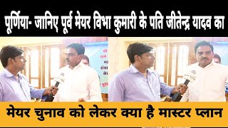 पूर्णिया  जानिए जीतेन्द्र यादव का मेयर चुनाव को लेकर क्या है मास्टर प्लान [upl. by Yerga]