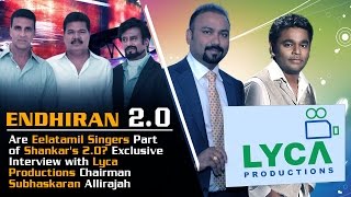 Eelatamilar Singers Issue Enthiran 2O Producer Lyca Chairman Subhaskaran Allirajah Interview [upl. by Zenda]