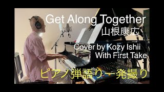 Get Along Together 山根康広 Cover by Kozy Ishii With First Take ゲットアロングトゥギャザー ピアノ弾語り『一発撮り』 [upl. by Parks332]