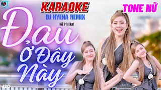 KARAOKE ĐAU Ở ĐÂY NÀY REMIX  TONE NỮ  DJ HYENA REMIX  HỒ PHI NAL [upl. by Llereg]