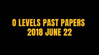 O LEVELS PAST PAPERS 2018 JUNE 22 [upl. by Barcus]