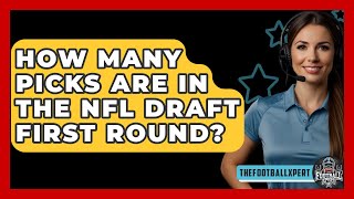 How Many Picks Are in the NFL Draft First Round  The Football Xpert [upl. by Hoon]