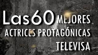 Las 60 Mejores Actrices Protagónicas en Telenovelas de Televisa HD [upl. by Intosh568]