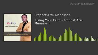 Using Your Faith  Prophet Atsu Manasseh [upl. by Odie]