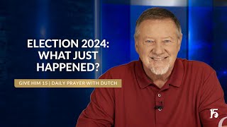 Election 2024 What Just Happened  Give Him 15 Daily Prayer with Dutch  November 8 2024 [upl. by Giana]