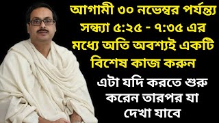 আগামী ৩০ নভেম্বর পর্যন্ত্য সন্ধ্যা ৫২৫ থেকে ৭৩৫ এর মধ্যে একটি বিশেষ কাজ করুন  এটা যদি শুরু করেন [upl. by Ariel]