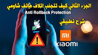 Xiaomi Anti Rollback Protection الجزء الثاني كيف تتجنب اتلاف هاتف شاومي، شرح تطبيقي [upl. by Yrtneg235]