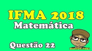 IFMA 2018 MATEMÁTICA QUESTÃO 22 [upl. by Nujra]