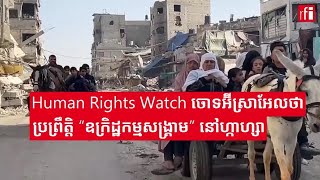 ហ្កាហ្សា៖ Human Rights Watch ចោទអ៊ីស្រាអែលប្រព្រឹត្តិ​ “ឧក្រិដ្ឋកម្មសង្គ្រាម​និង​បោសសំអាតជាតិសាសន៍​” [upl. by Akiv]