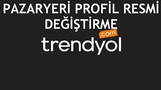 Trendyol Pazaryeri Profil Resmi Değiştirme Nasıl Yapılır [upl. by Nomrac295]