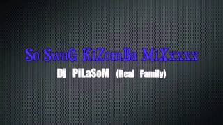 So SwaG KiZomBa MiXxxxx By Dj PiLaSoM Real Family [upl. by Calen]