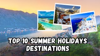 Top 10 MustVisit Summer Holiday Destinations 2024  Uncover Your Perfect Getaway [upl. by Savil]