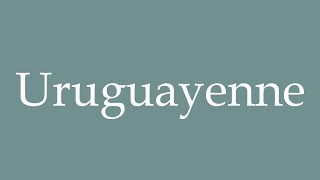 How to Pronounce Uruguayenne Uruguayan Correctly in French [upl. by Atsugua272]