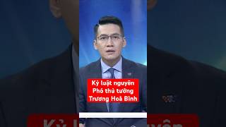 Bộ Chính trị kỷ luật nguyên Phó thủ tướng thường trực Chính phủ Trương Hoà Bình [upl. by Jd]