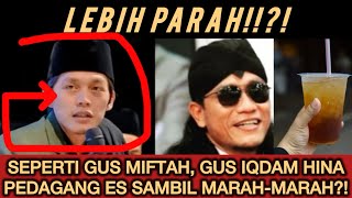 SAYA MURKA GUS IQDAM RENDAHKAN PEDAGANG ES SAMBIL MEMAKIMAKI LEBIH PARAH DARI GUS MIFTAH [upl. by Tamiko]