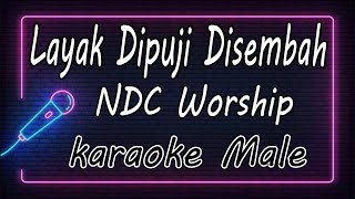 Layak Dipuji Disembah – NDC Worship  Male  KARAOKE HQ Audio [upl. by Dowd]