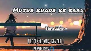 Mujhe Khone 💔 ke Baad  Tera Zikr Lyrics  slowedReverb  Lofi Mix  ytlofiofficial [upl. by Dremann808]