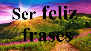 Ser Feliz Frases  Las Mejores Frases De Felicidad [upl. by Aiksa511]