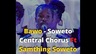 Bawo By Soweto Central Chorus Ft Samthing Soweto [upl. by Aziar508]