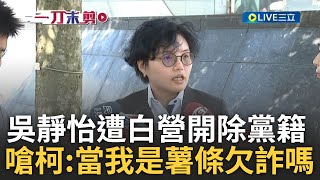 吳靜怡怒嗆哲不離開渣男騙子「當我上輩子是薯條欠詐嗎」 吳靜怡遭白營開除黨籍自嘲「離苦得樂」自爆上節目被要求說柯好話真的誇不下去│【前進新台灣】20240707│三立新聞台 [upl. by Gorden]