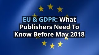 EU amp GDPR What Publishers Need To Know Before May 2018 [upl. by Elamef391]