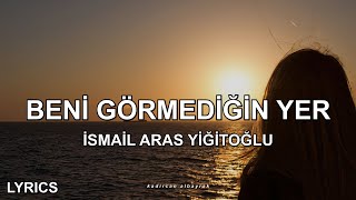 İsmail Aras Yiğitoğlu  Beni Görmediğin Yer Sözleri [upl. by Jeremias]