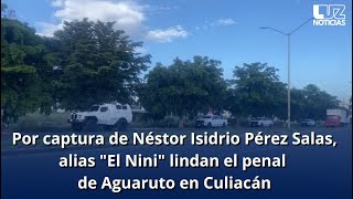 Por captura de Néstor Isidro Pérez Salas quotEl Niniquot blindan penal de Aguaruto Culiacán [upl. by Mell974]