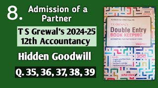 8 Admission of a Partner  T S Grewals solutions 35 to 39  Hidden Goodwill [upl. by Galanti]