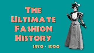 THE ULTIMATE FASHION HISTORY The 1870s  1890s [upl. by Eduino]