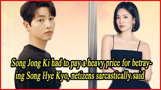 Song Jong Ki had to pay a heavy price for betraying Song Hye Kyo netizens sarcastically said [upl. by Amlez998]