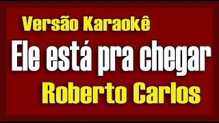 Roberto Carlos  Ele está pra chegar  Karaokê [upl. by Sedecrem]