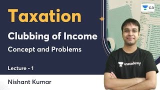 L1  Clubbing of Income  Concept and Problems  Nishant Kumar  Unacademy CA [upl. by Kahcztiy451]