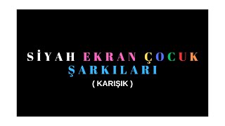 SİYAH EKRAN ÇOCUK ŞARKILARI  KARIŞIK [upl. by Rickey]