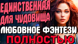 ЛЮБОВНОЕ ФЭНТЕЗИ ПОЛНОСТЬЮ Единственная для чудовища [upl. by Lizbeth181]