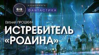 Истребитель “Родина“  Евгений Прошкин  аудиокнига фантастика [upl. by Sudnak499]