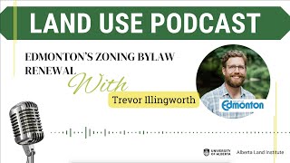 Land Use Podcast Episode 3 Edmonton Zoning Bylaw with the City of Edmontons Trevor Illingworth [upl. by Ailen2]