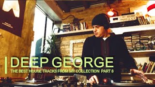 Deep George The Best House Tracks from My Collection part 8 [upl. by Jarrow]