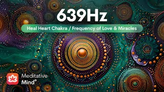 639Hz  HEART Chakra Healing  Manifest Love Miracles amp Harmony  Meditative Music [upl. by Eniliuqcaj85]